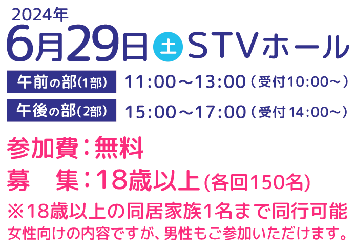 2024年6月29日(土)開催　参加費無料　募集：18歳以上(各回150名)※18歳以上の同居家族1名まで同行可能 女性向けの内容ですが、男性もご参加いただけます。